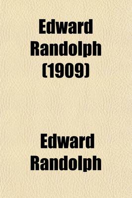 Book cover for Edward Randolph (Volume 31); Including His Letters and Official Papers from the New England, Middle, and Southern Colonies in America, with Other Documents Relating Chiefly to the Vacating of the Royal Charter of the Colony of Massachusetts Bay. 1676-1703