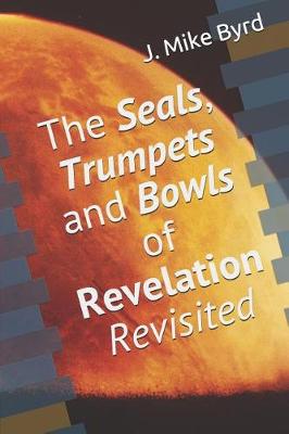Cover of The Seals, Trumpets and Bowls of Revelation Revisited
