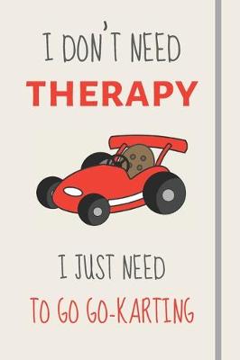 Cover of I Don't Need Therapy - I Just Need To Go Go-Karting