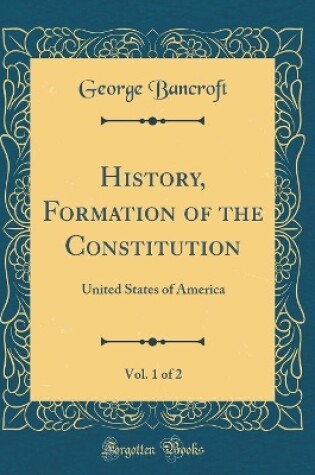 Cover of History, Formation of the Constitution, Vol. 1 of 2