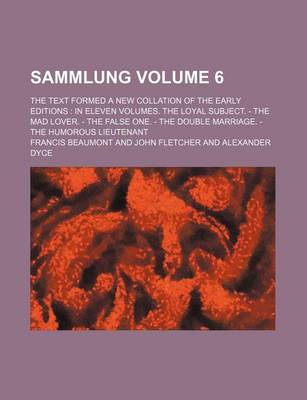 Book cover for Sammlung Volume 6; The Text Formed a New Collation of the Early Editions in Eleven Volumes. the Loyal Subject. - The Mad Lover. - The False One. - The Double Marriage. - The Humorous Lieutenant