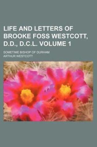 Cover of Life and Letters of Brooke Foss Westcott, D.D., D.C.L; Sometime Bishop of Durham Volume 1