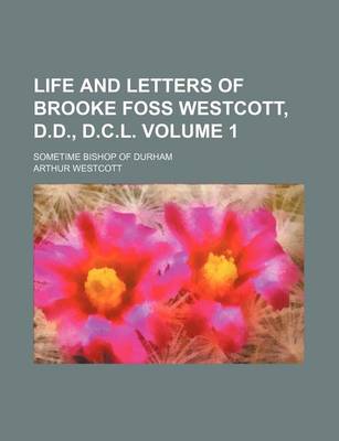 Book cover for Life and Letters of Brooke Foss Westcott, D.D., D.C.L; Sometime Bishop of Durham Volume 1