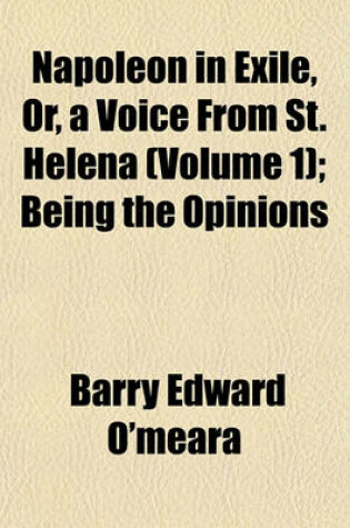 Cover of Napoleon in Exile, Or, a Voice from St. Helena (Volume 1); Being the Opinions