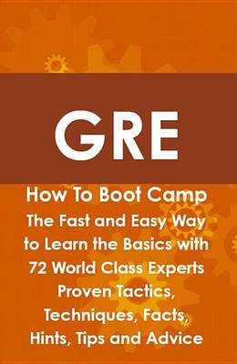 Book cover for GRE How to Boot Camp: The Fast and Easy Way to Learn the Basics with 72 World Class Experts Proven Tactics, Techniques, Facts, Hints, Tips and Advice