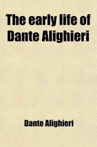 Cover of The Early Life of Dante Alighieri, Together with the Original in Parallel Pages, by J. Garrow