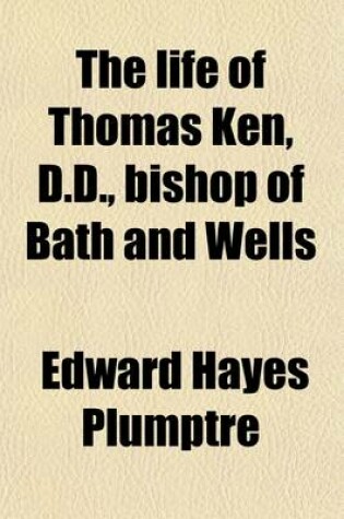 Cover of The Life of Thomas Ken, D. D. (Volume 2); Bishop of Bath and Wells