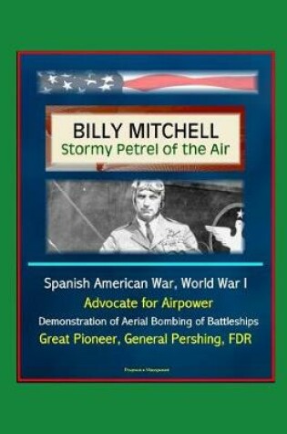 Cover of Billy Mitchell - Stormy Petrel of the Air - Spanish American War, World War I, Advocate for Airpower, Demonstration of Aerial Bombing of Battleships, Great Pioneer, General Pershing, FDR