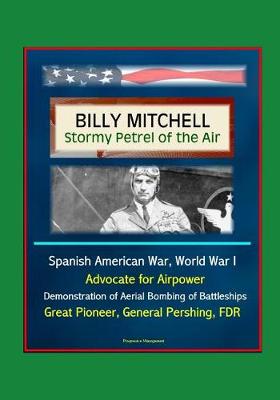 Book cover for Billy Mitchell - Stormy Petrel of the Air - Spanish American War, World War I, Advocate for Airpower, Demonstration of Aerial Bombing of Battleships, Great Pioneer, General Pershing, FDR