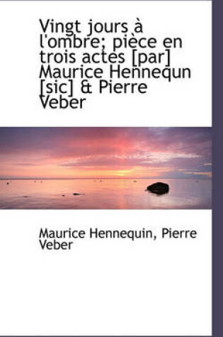 Cover of Vingt Jours L'Ombre; Pi Ce En Trois Actes [Par] Maurice Hennequn [Sic] & Pierre Veber