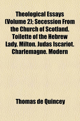 Book cover for Theological Essays (Volume 2); Secession from the Church of Scotland. Toilette of the Hebrew Lady. Milton. Judas Iscariot. Charlemagne. Modern Greece. Lord Carlisle on Pope