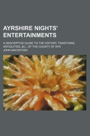 Cover of Ayrshire Nights' Entertainments; A Descriptive Guide to the History, Traditions, Antiquities, &C., of the County of Ayr
