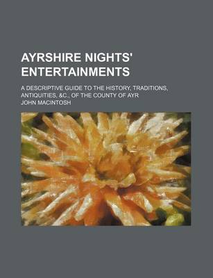 Book cover for Ayrshire Nights' Entertainments; A Descriptive Guide to the History, Traditions, Antiquities, &C., of the County of Ayr