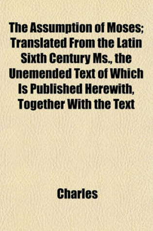 Cover of The Assumption of Moses; Translated from the Latin Sixth Century MS., the Unemended Text of Which Is Published Herewith, Together with the Text