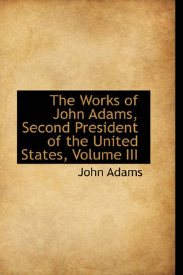 Book cover for The Works of John Adams, Second President of the United States, Volume III