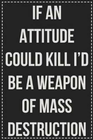 Cover of If an Attitude Could Kill I'd Be a Weapon of Mass Destruction