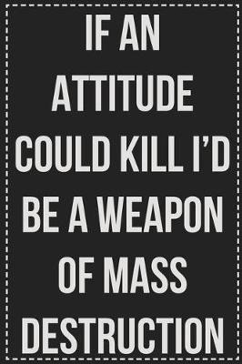 Book cover for If an Attitude Could Kill I'd Be a Weapon of Mass Destruction