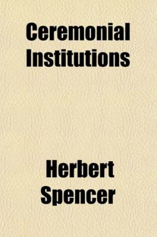 Cover of Ceremonial Institutions (Volume 2); Being Part IV. of the Principles of Sociology. (the First Portion of