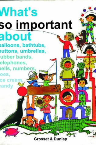 Cover of What's So Important about Balloons, Bathtubs, Buttons, Umbrellas, Rubber Bands, Telephones, Bells, Numbers, Toes, Ice Cream, Candy