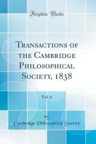 Cover of Transactions of the Cambridge Philosophical Society, 1838, Vol. 6 (Classic Reprint)