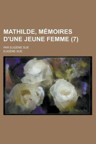 Cover of Mathilde, Memoires D'Une Jeune Femme; Par Eugene Sue (7 )