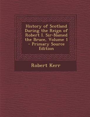 Book cover for History of Scotland During the Reign of Robert I. Sir-Named the Bruce, Volume 1