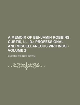 Book cover for A Memoir of Benjamin Robbins Curtis, LL. D. (Volume 2); Professional and Miscellaneous Writings