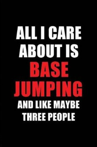 Cover of All I Care about Is Base Jumping and Like Maybe Three People