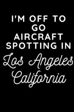 Cover of I'm Off To Go Aircraft Spotting In Los Angeles California