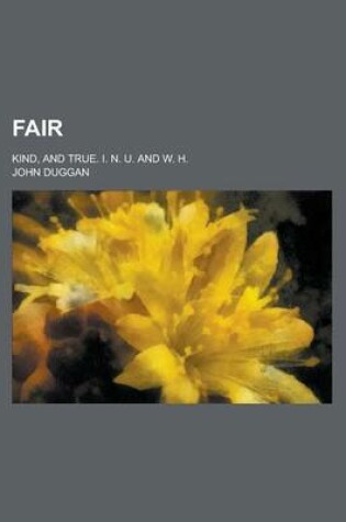 Cover of Fair; Kind, and True. I. N. U. and W. H.