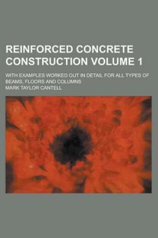 Cover of Reinforced Concrete Construction; With Examples Worked Out in Detail for All Types of Beams, Floors and Columns Volume 1