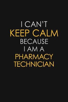 Book cover for I Can't Keep Calm Because I Am A Pharmacy Technician