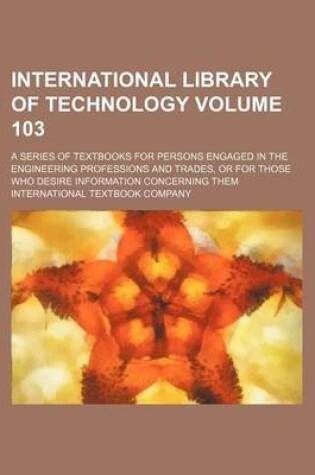 Cover of International Library of Technology Volume 103; A Series of Textbooks for Persons Engaged in the Engineering Professions and Trades, or for Those Who Desire Information Concerning Them