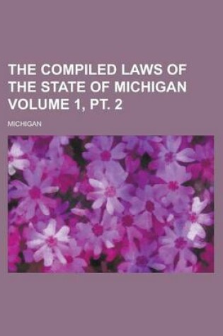 Cover of The Compiled Laws of the State of Michigan Volume 1, PT. 2