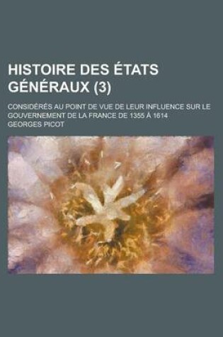 Cover of Histoire Des Etats Generaux; Consideres Au Point de Vue de Leur Influence Sur Le Gouvernement de La France de 1355 a 1614 (3 )