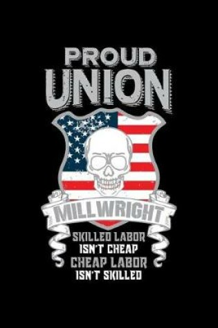 Cover of Proud Union Millwright Skilled Labor Isn't Cheap Cheap Labor Isn't Skilled