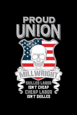 Book cover for Proud Union Millwright Skilled Labor Isn't Cheap Cheap Labor Isn't Skilled