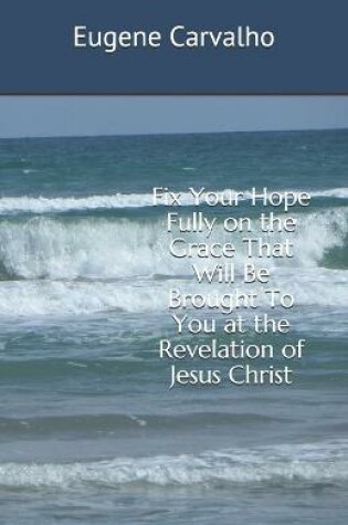 Cover of Fix Your Hope Fully on the Grace That Will Be Brought To You at the Revelation of Jesus Christ