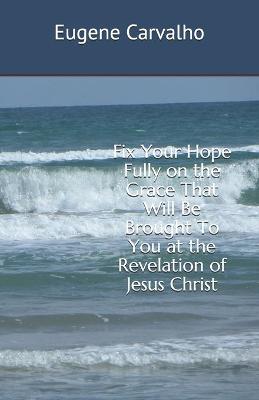 Book cover for Fix Your Hope Fully on the Grace That Will Be Brought To You at the Revelation of Jesus Christ