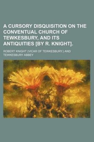 Cover of A Cursory Disquisition on the Conventual Church of Tewkesbury, and Its Antiquities [By R. Knight]