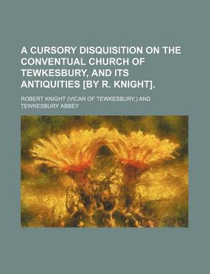 Book cover for A Cursory Disquisition on the Conventual Church of Tewkesbury, and Its Antiquities [By R. Knight]