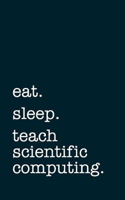 Book cover for eat. sleep. teach scientific computing. - Lined Notebook