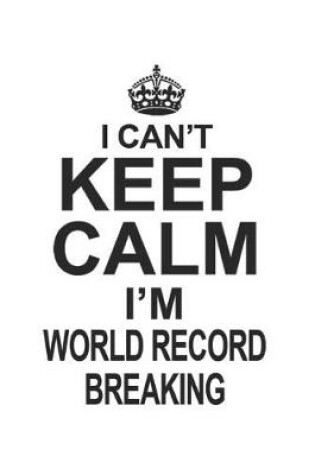 Cover of I Can't Keep Calm I'm World Record Breaking