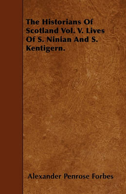 Book cover for The Historians Of Scotland Vol. V. Lives Of S. Ninian And S. Kentigern.