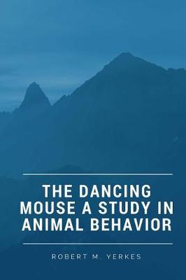 Book cover for The Dancing Mouse A Study in Animal Behavior