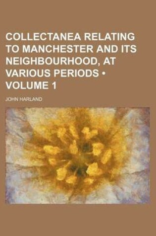 Cover of Collectanea Relating to Manchester and Its Neighbourhood, at Various Periods (Volume 1)