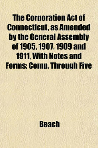 Cover of The Corporation Act of Connecticut, as Amended by the General Assembly of 1905, 1907, 1909 and 1911, with Notes and Forms; Comp. Through Five