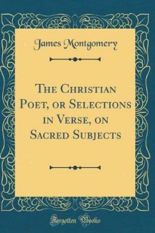 Cover of The Christian Poet, or Selections in Verse, on Sacred Subjects (Classic Reprint)