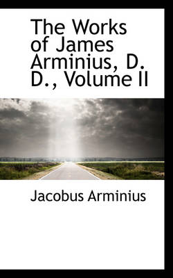 Book cover for The Works of James Arminius, D. D., Volume II