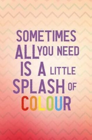 Cover of Sometimes All You Need Is a Little Splash of Colours